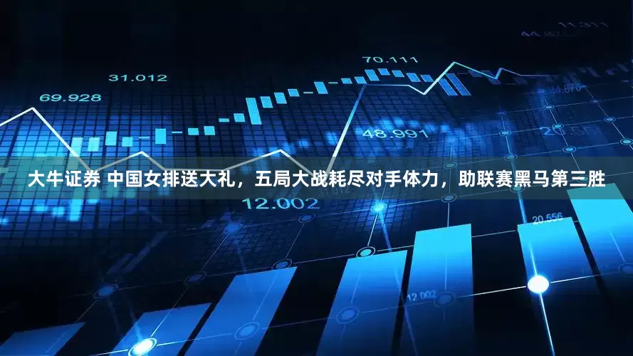 大牛证券 中国女排送大礼，五局大战耗尽对手体力，助联赛黑马第三胜