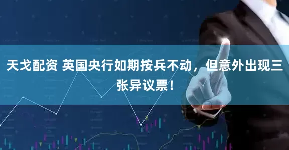 天戈配资 英国央行如期按兵不动，但意外出现三张异议票！