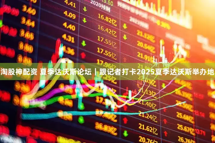 淘股神配资 夏季达沃斯论坛｜跟记者打卡2025夏季达沃斯举办地
