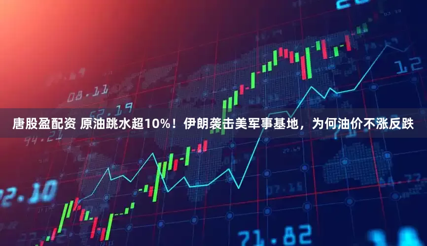 唐股盈配资 原油跳水超10%！伊朗袭击美军事基地，为何油价不涨反跌
