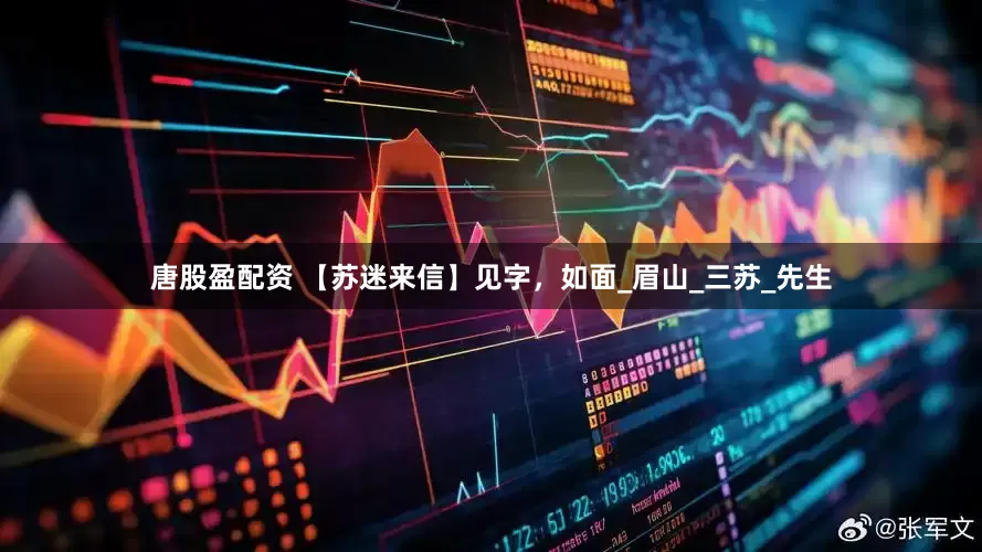 唐股盈配资 【苏迷来信】见字，如面_眉山_三苏_先生