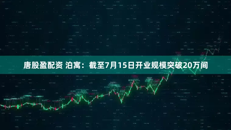 唐股盈配资 泊寓：截至7月15日开业规模突破20万间