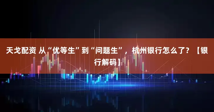 天戈配资 从“优等生”到“问题生”，杭州银行怎么了？【银行解码】