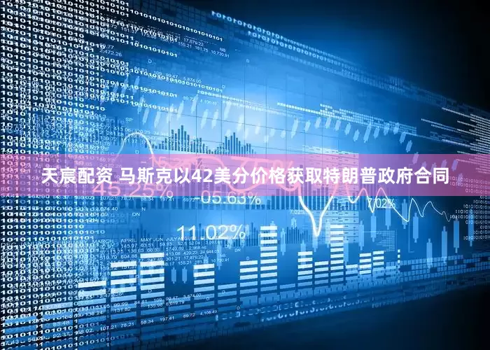 天宸配资 马斯克以42美分价格获取特朗普政府合同